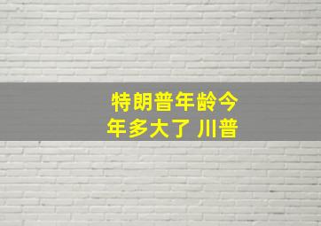 特朗普年龄今年多大了 川普